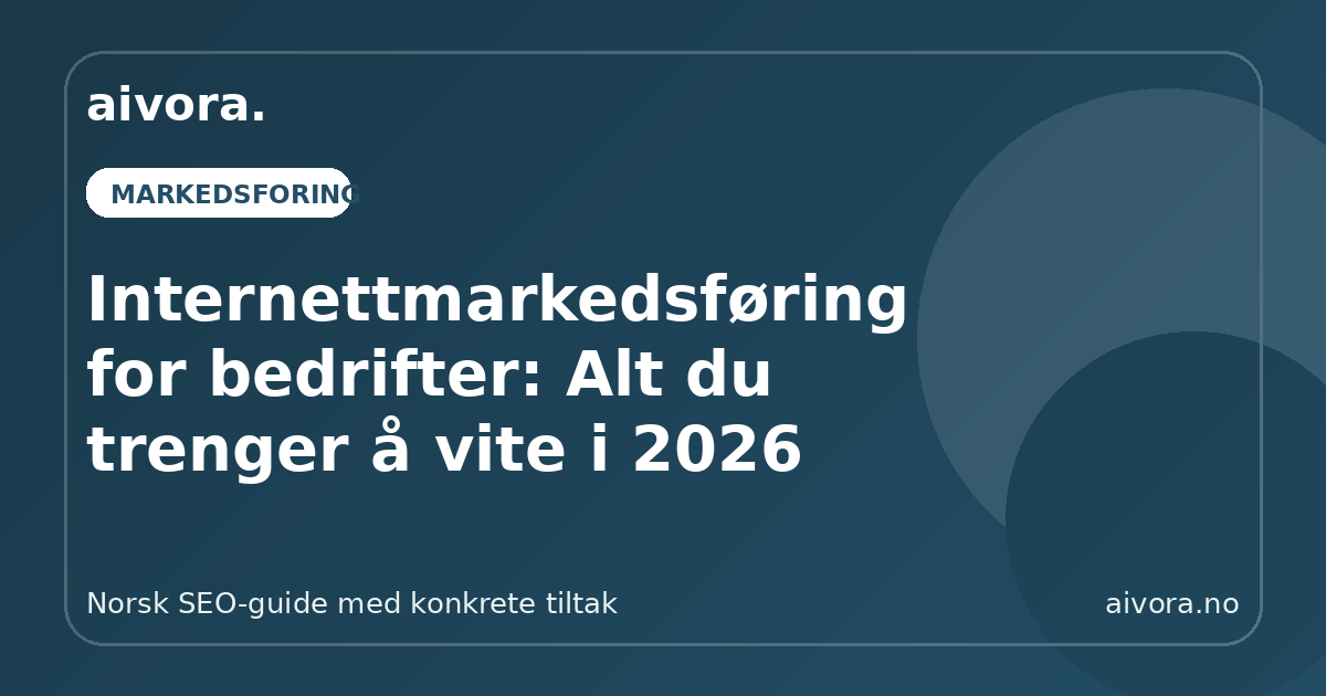 Internettmarkedsføring for bedrifter: Alt du trenger å vite i 2026 - Aivora SEO-guide