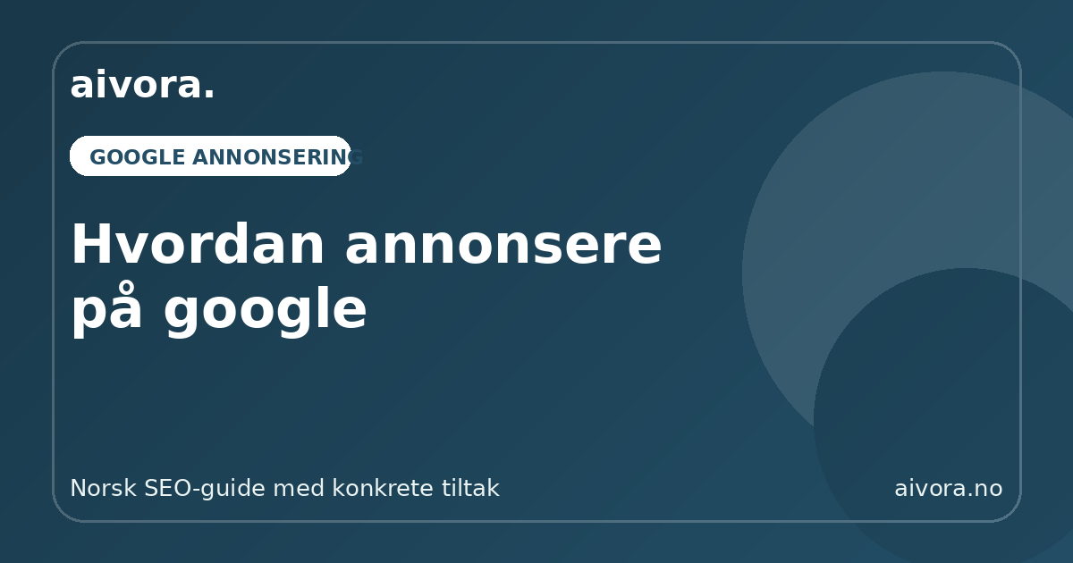 Hvordan annonsere på google - Aivora SEO-guide